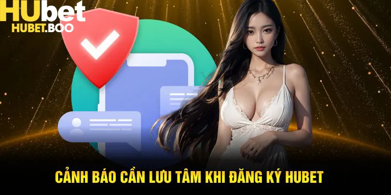Cảnh báo cần lưu tâm khi thực hiện quy trình đăng ký Hubet