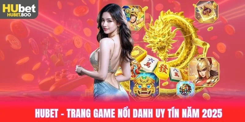 Trang game Hubet nổi danh uy tín nhất năm 2025
