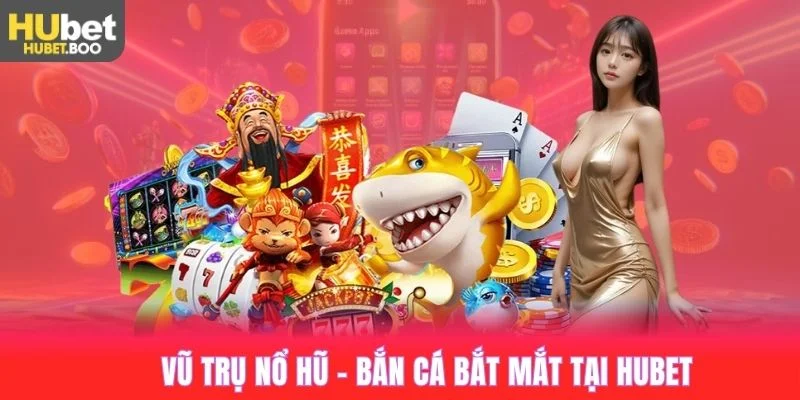 Vũ trụ nổ hũ - bắn cá bắt mắt được Hubet đầu tư mạnh mẽ
